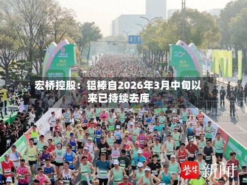 宏桥控股:铝棒自2026年3月中旬以来已持续去库-第1张图片