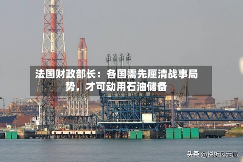 法国财政部长：各国需先厘清战事局势，才可动用石油储备-第1张图片