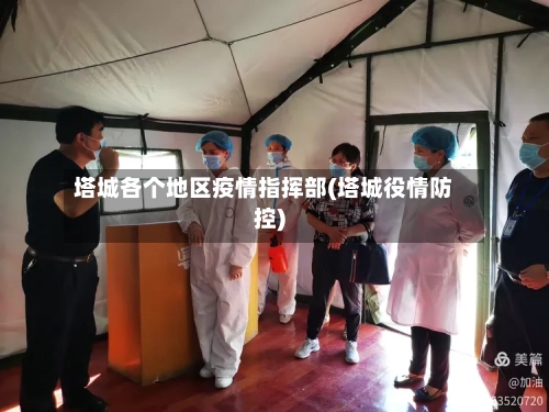 塔城各个地区疫情指挥部(塔城役情防控)