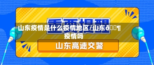 山东疫情是什么疫情地区/山东🈶疫情吗